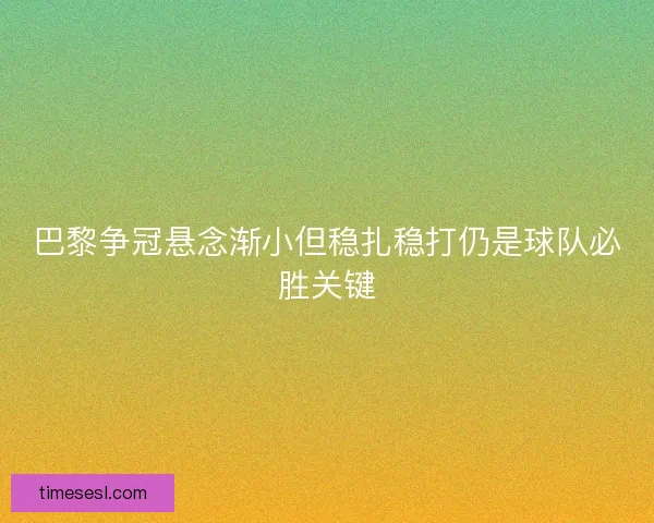 巴黎争冠悬念渐小但稳扎稳打仍是球队必胜关键