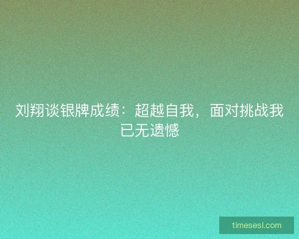 刘翔谈银牌成绩：超越自我，面对挑战我已无遗憾