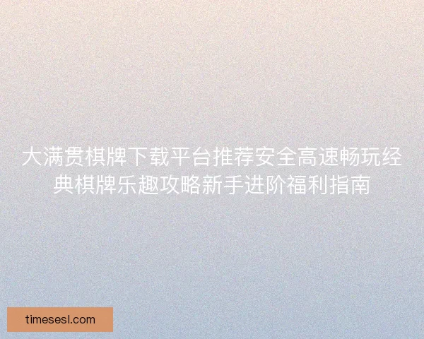 大满贯棋牌下载平台推荐安全高速畅玩经典棋牌乐趣攻略新手进阶福利指南