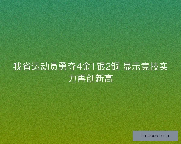 我省运动员勇夺4金1银2铜 显示竞技实力再创新高