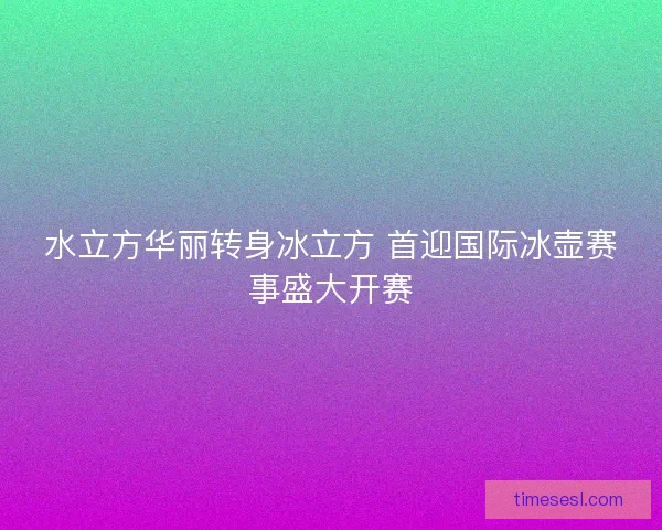 水立方华丽转身冰立方 首迎国际冰壶赛事盛大开赛