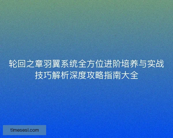 轮回之章羽翼系统全方位进阶培养与实战技巧解析深度攻略指南大全